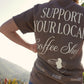 Support Your Local Coffee Shop Tee Shirt - 100% Cotton Tee Shirt 